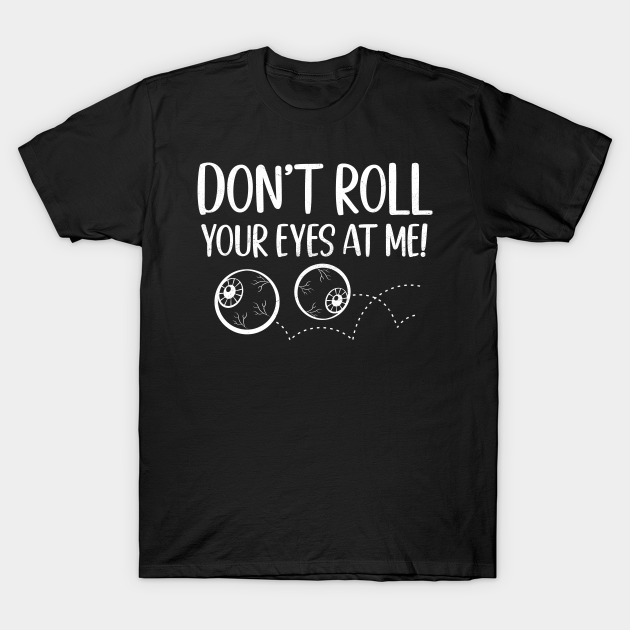 Don't Roll Your Eyes At Me Funny Teenager Eyes Rolling Pun Roll